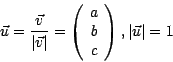 \begin{displaymath}
\vec{u} = \frac{\vec{v}}{\vert\vec{v}\vert}= \left( \begin{array}{c}
a \\
b \\
c
\end{array}\right), \vert\vec{u}\vert = 1
\end{displaymath}