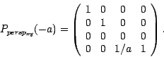 \begin{displaymath}
P_{persp_{xy}}(-a) = \left( \begin{array}{cccc}
1 & 0 & 0 & ...
... 0\\
0 & 0 & 0 & 0\\
0 & 0 & 1/a & 1\\
\end{array} \right).
\end{displaymath}