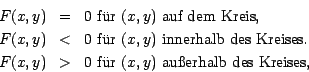 \begin{eqnarray*}
F(x, y)&=&0\mbox{ f\uml {u}r } (x, y) \mbox{ auf dem Kreis,}\\...
...>&0\mbox{ f\uml {u}r } (x, y) \mbox{ au\ss{}erhalb des Kreises,}
\end{eqnarray*}