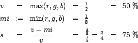 \begin{displaymath}
\begin{array}{lclllcl}
v &=& \max(r, g, b) &=& \frac{1}{2} &...
...ac{3}{8}}
{\frac{1}{2}} =
\frac{3}{4}& =& 75\ \%\\
\end{array}\end{displaymath}