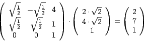\begin{displaymath}
\left( \begin{array}{ccc}
\sqrt{\frac{1}{2}} & -\sqrt{\frac{...
...ight)
=
\left(
\begin{array}{c}
2\\
7\\
1
\end{array}\right)
\end{displaymath}
