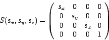 \begin{displaymath}
S(s_{x}, s_{y}, s_{z})= \left( \begin{array}{cccc}
s_x & 0 &...
...& 0\\
0 & 0 & s_z & 0\\
0 & 0 & 0 & 1\\
\end{array} \right)
\end{displaymath}
