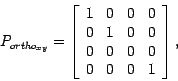 \begin{displaymath}
P_{{ortho}_{xy}} = \left [ \begin{array}{cccc}
1 & 0 & 0 & 0...
... & 0\\
0 & 0 & 0 & 0\\
0 & 0 & 0 & 1\\
\end{array} \right],
\end{displaymath}