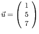 $\vec{u} = \left ( \begin{array}{c} 1 \\ 5 \\ 7 \end{array} \right )$