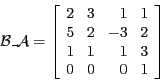 \begin{displaymath}\mathcal{B}\_\mathcal{A} =
\left [
\begin{array}{rrrr}
2 & ...
...& 2 \\
1 & 1 & 1 & 3 \\
0 & 0 & 0 & 1 \\
\end{array}\right ]\end{displaymath}