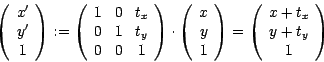 \begin{displaymath}
\left( \begin{array}{c} x' \\ y' \\ 1 \end{array} \right)
:=...
...left( \begin{array}{c} x+t_x \\ y+t_y \\ 1 \end{array} \right)
\end{displaymath}