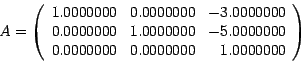 \begin{displaymath}
A=
\left(
\begin{array}{rrr}
1.0000000 & 0.0000000 & -3.000...
...000000\\
0.0000000 & 0.0000000 & 1.0000000
\end{array}\right)
\end{displaymath}