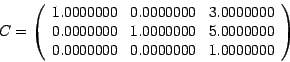 \begin{displaymath}
C =
\left(
\begin{array}{rrr}
1.0000000&0.0000000 & 3.000000...
....0000000\\
0.0000000&0.0000000 & 1.0000000
\end{array}\right)
\end{displaymath}