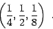 \begin{displaymath}
\left( \frac{1}{4},
\frac{1}{2},
\frac{1}{8}\right)\ .
\end{displaymath}