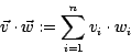 \begin{displaymath}
\vec{v} \cdot \vec{w} := \sum_{i=1}^{n} v_{i} \cdot w_i
\end{displaymath}