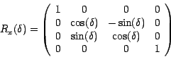 \begin{displaymath}
R_{x}(\delta)= \left( \begin{array}{cccc}
1 & 0 & 0 & 0\\
0...
... ) & \cos (\delta ) & 0\\
0 & 0 & 0 &1\\
\end{array} \right)
\end{displaymath}