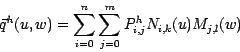 \begin{displaymath}
\vec{q}^h(u,w) = \sum_{i=0}^{n} \sum_{j=0}^{m} P^h_{i,j}
N_{i,k}(u)M_{j,l}(w)
\end{displaymath}