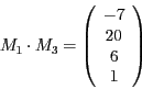 \begin{displaymath}
M_{1}\cdot M_{3}=\left(\begin{array}{c}
-7\\
20\\
6\\
1
\end{array}\right)
\end{displaymath}
