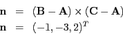 \begin{eqnarray*}
\mathbf{n} & = & (\mathbf{B}-\mathbf{A})\times(\mathbf{C}-\mathbf{A})\\
\mathbf{n} & = & (-1,-3,2)^{T}
\end{eqnarray*}