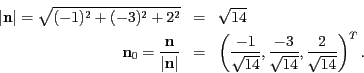 \begin{eqnarray*}
\vert\mathbf{n}\vert=\sqrt{(-1)^{2}+(-3)^{2}+2^{2}} & = & \sqr...
...{\sqrt{14}},\frac{-3}{\sqrt{14}},\frac{2}{\sqrt{14}}\right)^{T}.
\end{eqnarray*}