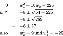 \begin{eqnarray*}
0 & = & w_{x}^{2}+16w_{x}-225\\
w_{x}^{1,2} & = & -8\pm\sqrt{...
....\\
\mathrm{also} & & w_{x}^{1}=9\,\mathrm{und}\, w_{x}^{2}=-25
\end{eqnarray*}