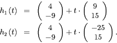 \begin{eqnarray*}
h_{1}\left(t\right) & = & \left(\begin{array}{c}
4\\
-9
\end{...
...ight)+t\cdot\left(\begin{array}{c}
-25\\
15
\end{array}\right).
\end{eqnarray*}