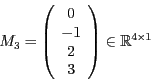 \begin{displaymath}
M_{3}=\left(\begin{array}{c}
0\\
-1\\
2\\
3
\end{array}\right)\in\mathbb{R}^{4\times1}
\end{displaymath}