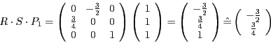 \begin{displaymath}
R\cdot S\cdot P_{1}=\left(\begin{array}{ccc}
0 & -\frac{3}{2...
...begin{array}{c}
-\frac{3}{2}\\
\frac{3}{4}
\end{array}\right)
\end{displaymath}
