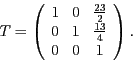 \begin{displaymath}
T=\left(\begin{array}{ccc}
1 & 0 & \frac{23}{2}\\
0 & 1 & \frac{13}{4}\\
0 & 0 & 1
\end{array}\right).
\end{displaymath}