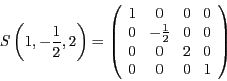 \begin{displaymath}
S\left(1,-\frac{1}{2},2\right)=\left(\begin{array}{cccc}
1 &...
...} & 0 & 0\\
0 & 0 & 2 & 0\\
0 & 0 & 0 & 1
\end{array}\right)
\end{displaymath}