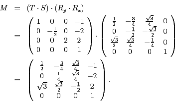 \begin{eqnarray*}
M & = & \left(T\cdot S\right)\cdot\left(R_{y}\cdot R_{x}\right...
...t{3}}{2} & -\frac{1}{2} & 2\\
0 & 0 & 0 & 1
\end{array}\right).
\end{eqnarray*}