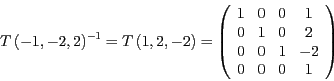 \begin{displaymath}
T\left(-1,-2,2\right)^{-1}=T\left(1,2,-2\right)=\left(\begin...
... & 0 & 2\\
0 & 0 & 1 & -2\\
0 & 0 & 0 & 1
\end{array}\right)
\end{displaymath}