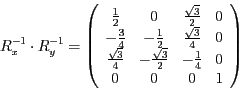 \begin{displaymath}
R_{x}^{-1}\cdot R_{y}^{-1}=\left(\begin{array}{cccc}
\frac{1...
...{3}}{2} & -\frac{1}{4} & 0\\
0 & 0 & 0 & 1
\end{array}\right)
\end{displaymath}