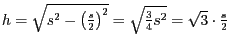 $h=\sqrt{s^{2}-\left(\frac{s}{2}\right)^{2}}=\sqrt{\frac{3}{4}s^{2}}=\sqrt{3}\cdot\frac{s}{2}$