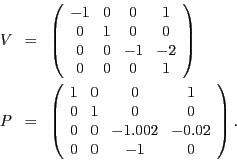\begin{eqnarray*}
V & = & \left(\begin{array}{cccc}
-1 & 0 & 0 & 1\\
0 & 1 & 0 ...
...\\
0 & 0 & -1.002 & -0.02\\
0 & 0 & -1 & 0
\end{array}\right).
\end{eqnarray*}
