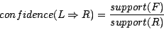 \begin{displaymath}confidence(L \Rightarrow R) = \frac{support(F)}{support(R)}\end{displaymath}